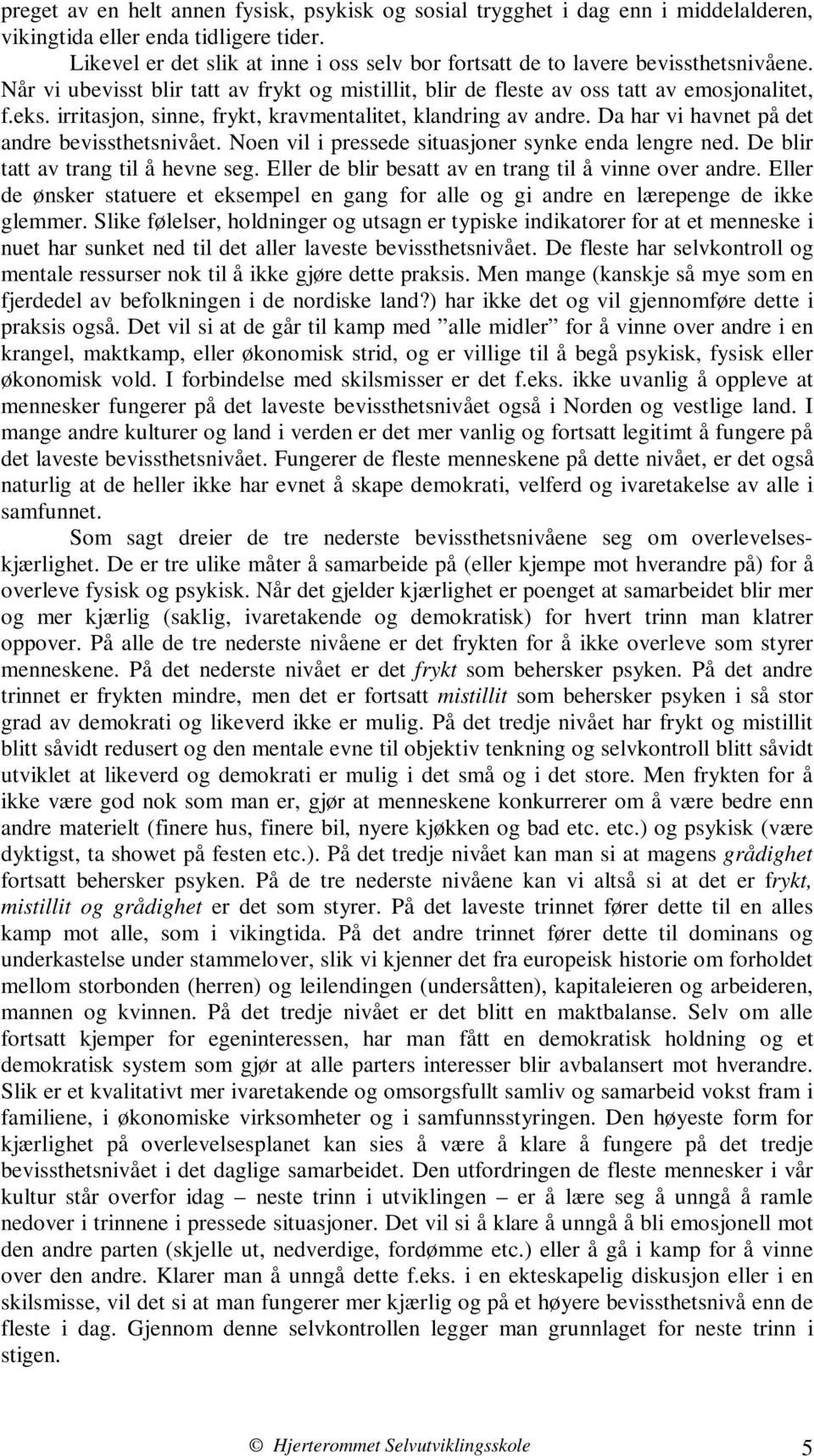 irritasjon, sinne, frykt, kravmentalitet, klandring av andre. Da har vi havnet på det andre bevissthetsnivået. Noen vil i pressede situasjoner synke enda lengre ned.