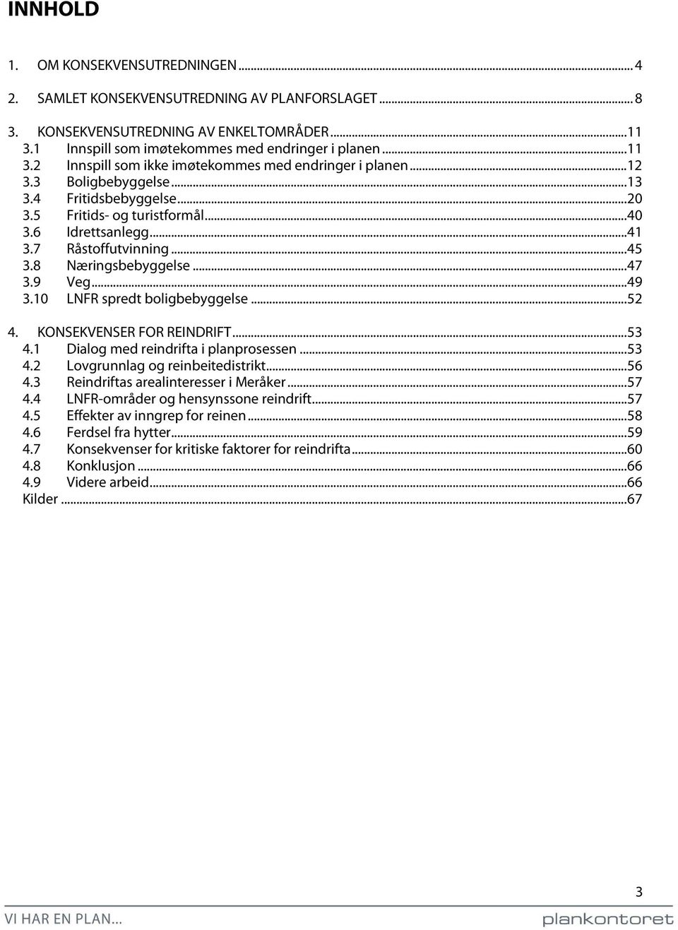 10 LNFR spredt boligbebyggelse... 52 4. KONSEKVENSER FOR REINDRIFT... 53 4.1 Dialog med reindrifta i planprosessen... 53 4.2 Lovgrunnlag og reinbeitedistrikt... 56 4.