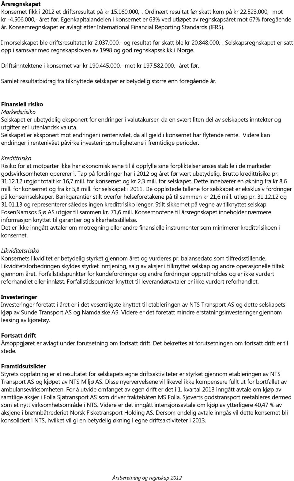 I morselskapet ble driftsresultatet kr 2.037.000,- og resultat før skatt ble kr 20.848.000,-. Selskapsregnskapet er satt opp i samsvar med regnskapsloven av 1998 og god regnskapsskikk i Norge.