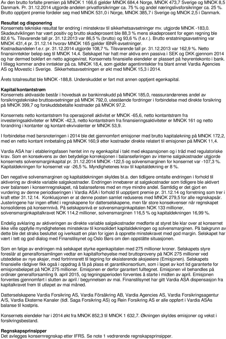 Resultat og disponering Konsernets tekniske resultat før endring i minstekrav til sikkerhetsavsetninger mv. utgjorde MNOK -183,0.