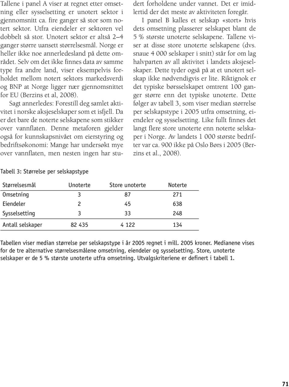 Selv om det ikke finnes data av samme type fra andre land, viser eksempelvis forholdet mellom notert sektors markedsverdi og BNP at Norge ligger nær gjennomsnittet for EU (Berzins et al, 2008).