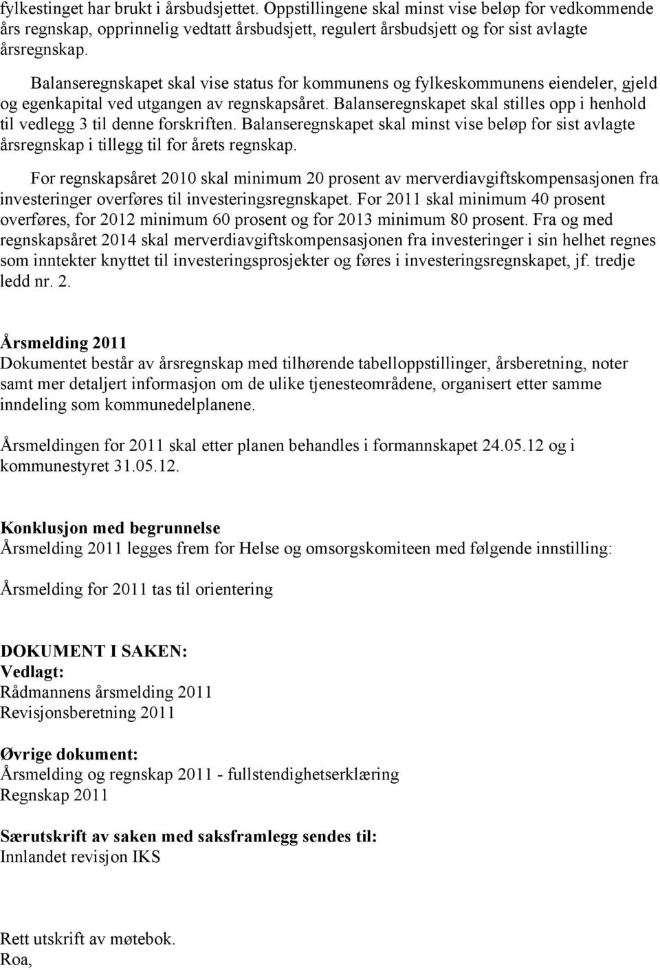 Balanseregnskapet skal stilles opp i henhold til vedlegg 3 til denne forskriften. Balanseregnskapet skal minst vise beløp for sist avlagte årsregnskap i tillegg til for årets regnskap.