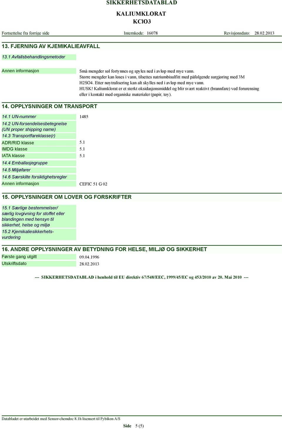 Kaliumklorat er et sterkt oksidasjonsmiddel og blir svært reaktivt (brannfare) ved forurensing eller i kontakt med organiske materialer (papir, tøy). 14. OPPLYSNINGER OM TRANSPORT 14.