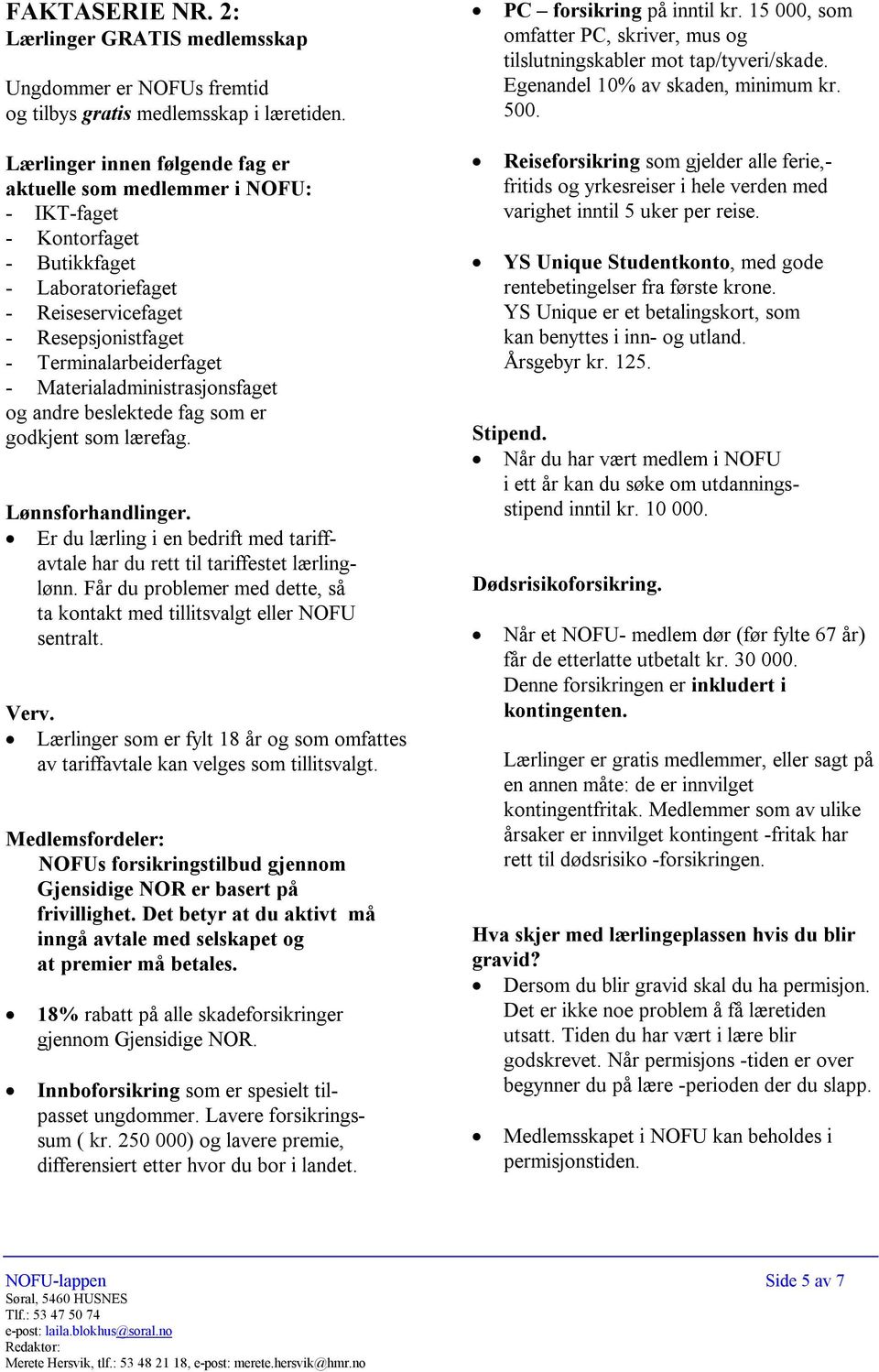 Lærlinger innen følgende fag er aktuelle som medlemmer i NOFU: - IKT-faget - Kontorfaget - Butikkfaget - Laboratoriefaget - Reiseservicefaget - Resepsjonistfaget - Terminalarbeiderfaget -