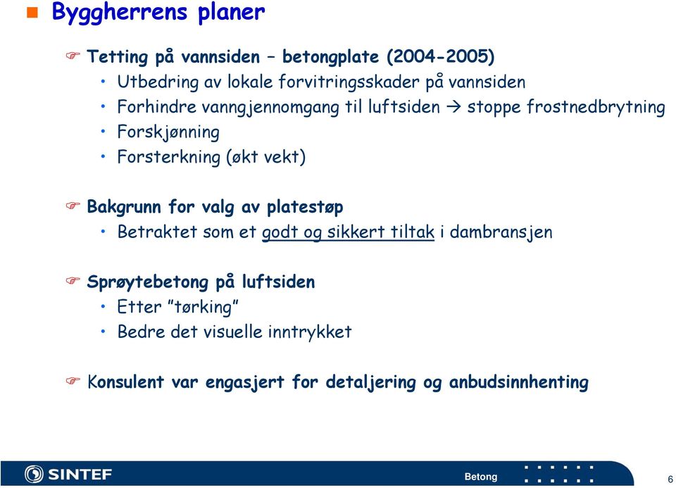 vekt) Bakgrunn for valg av platestøp Betraktet som et godt og sikkert tiltak i dambransjen Sprøytebetong på