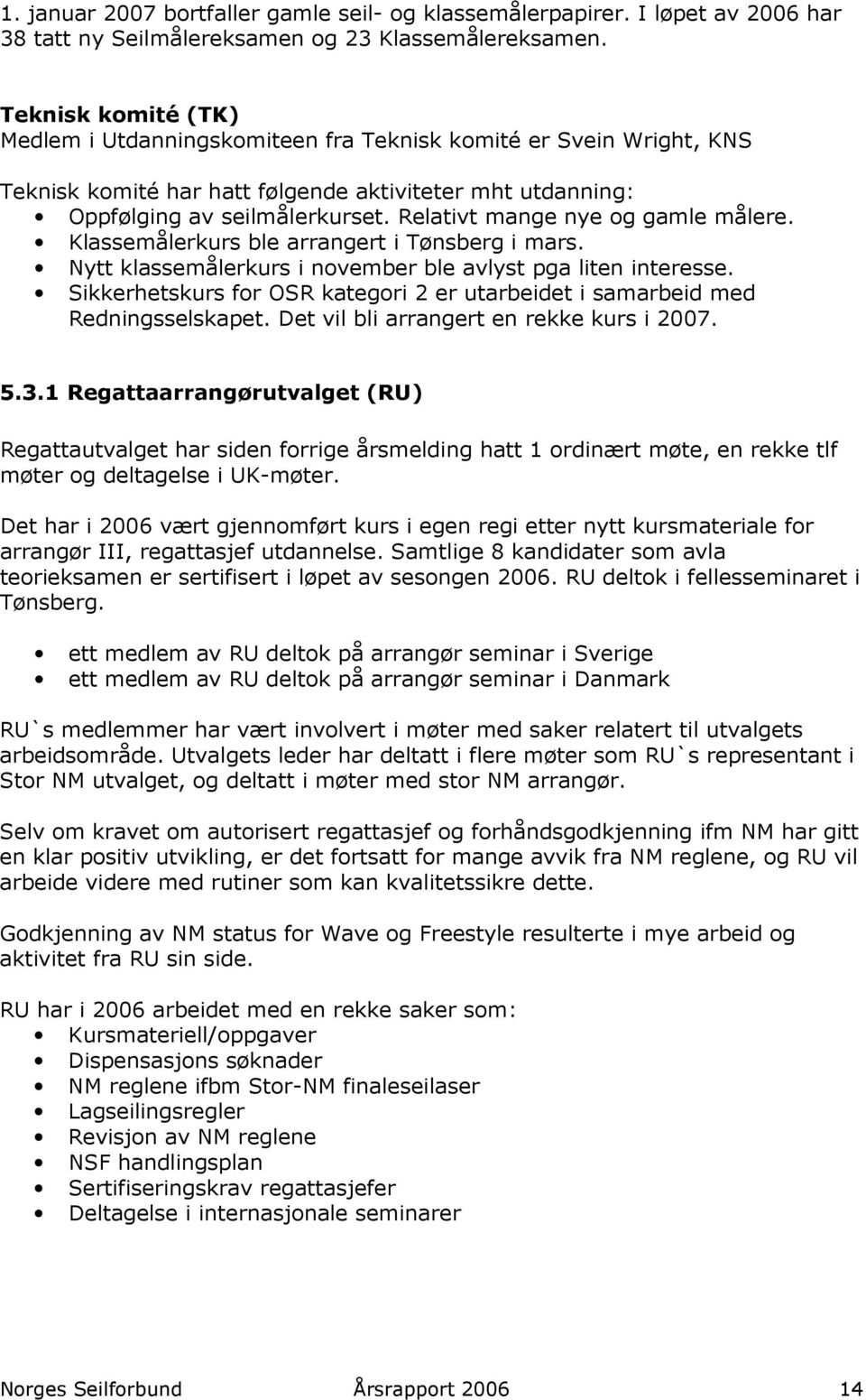 Relativt mange nye og gamle målere. Klassemålerkurs ble arrangert i Tønsberg i mars. Nytt klassemålerkurs i november ble avlyst pga liten interesse.