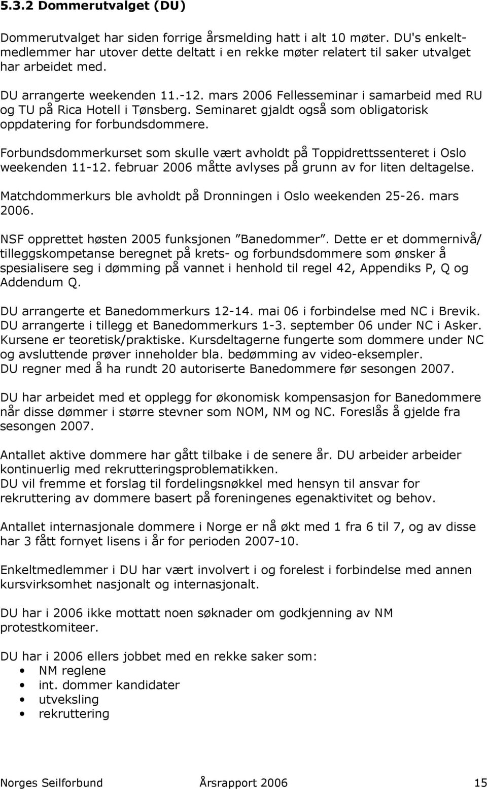 Forbundsdommerkurset som skulle vært avholdt på Toppidrettssenteret i Oslo weekenden 11-12. februar 2006 måtte avlyses på grunn av for liten deltagelse.