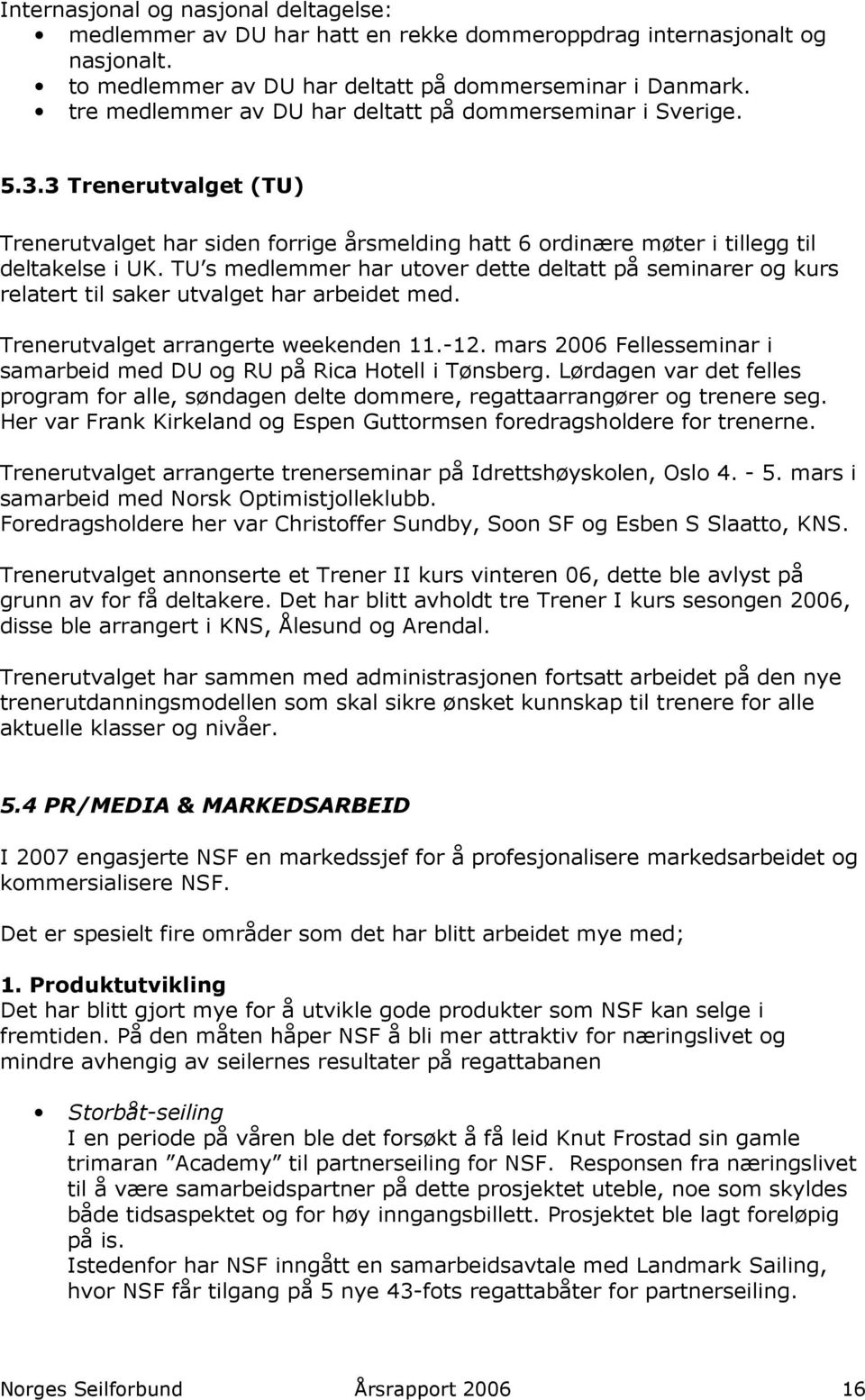 TU s medlemmer har utover dette deltatt på seminarer og kurs relatert til saker utvalget har arbeidet med. Trenerutvalget arrangerte weekenden 11.-12.