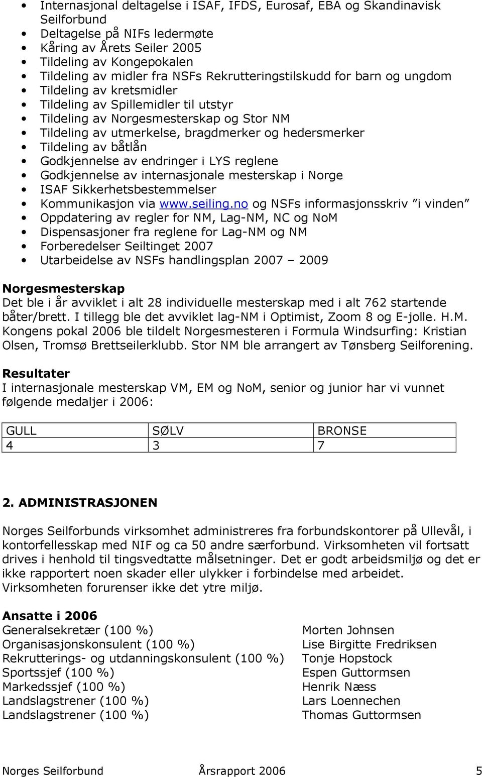 Tildeling av båtlån Godkjennelse av endringer i LYS reglene Godkjennelse av internasjonale mesterskap i Norge ISAF Sikkerhetsbestemmelser Kommunikasjon via www.seiling.