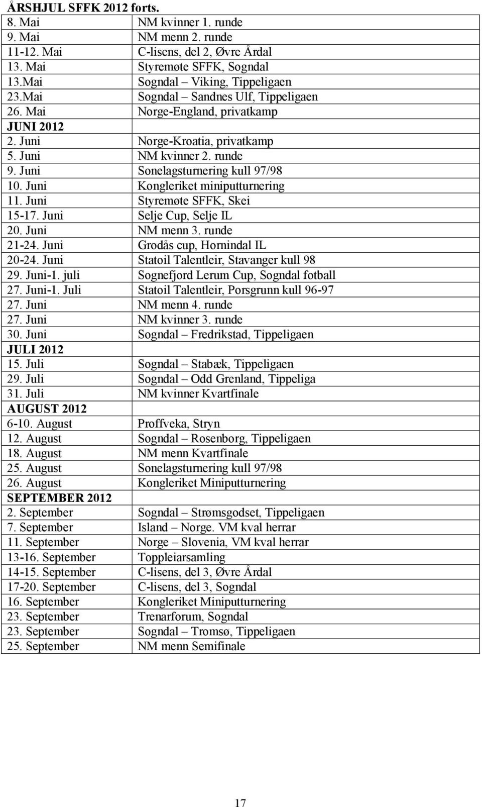 Juni Kongleriket miniputturnering 11. Juni Styremøte SFFK, Skei 15-17. Juni Selje Cup, Selje IL 20. Juni NM menn 3. runde 21-24. Juni Grodås cup, Hornindal IL 20-24.