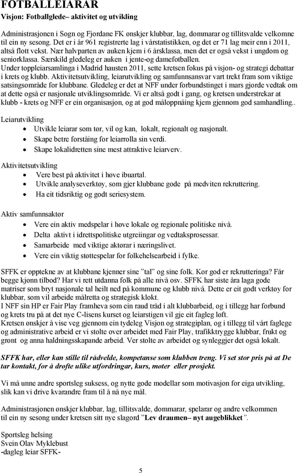 Særskild gledeleg er auken i jente-og damefotballen. Under toppleiarsamlinga i Madrid hausten 2011, sette kretsen fokus på visjon- og strategi debattar i krets og klubb.