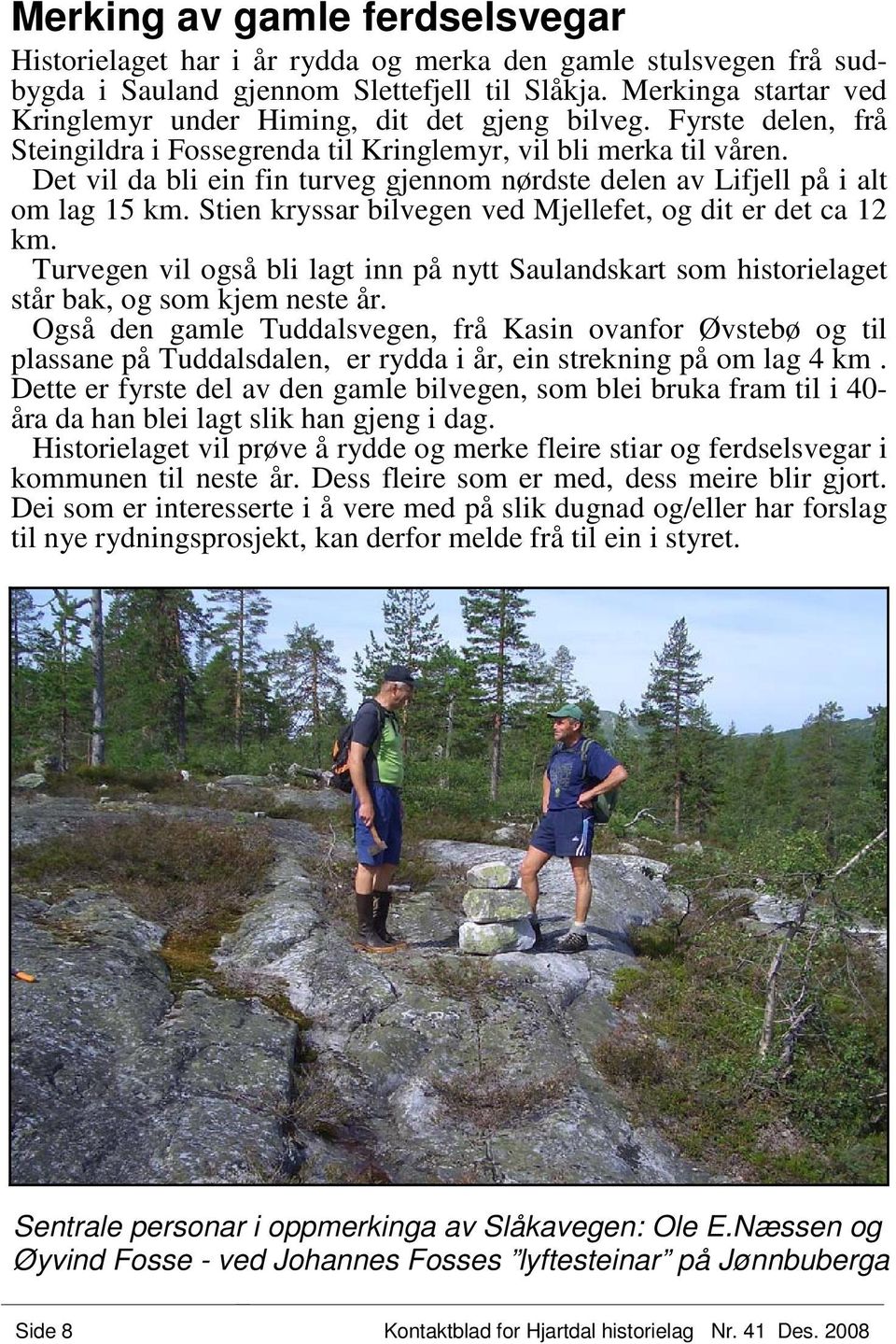 Det vil da bli ein fin turveg gjennom nørdste delen av Lifjell på i alt om lag 15 km. Stien kryssar bilvegen ved Mjellefet, og dit er det ca 12 km.