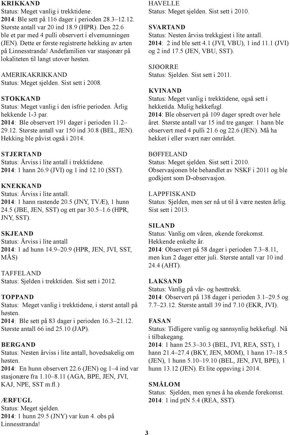 STOKKAND Status: Meget vanlig i den isfrie perioden. Årlig hekkende 1-3 par. 2014: Ble observert 191 dager i perioden 11.2 29.12. Største antall var 150 ind 30.8 (BEL, JEN).