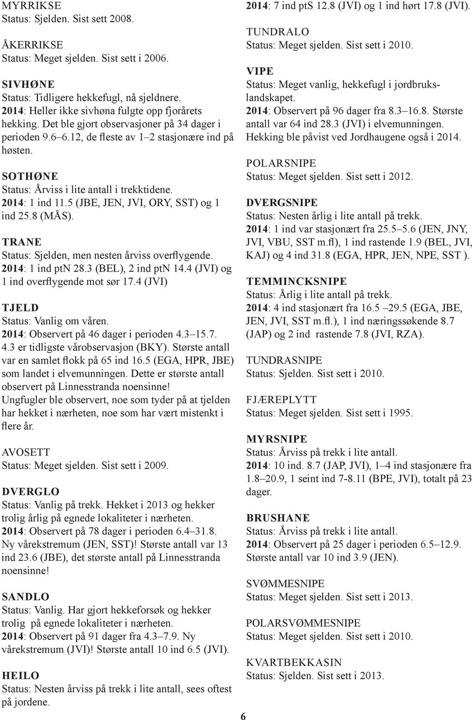 5 (JBE, JEN, JVI, ORY, SST) og 1 ind 25.8 (MÅS). TRANE Status: Sjelden, men nesten årviss overflygende. 2014: 1 ind ptn 28.3 (BEL), 2 ind ptn 14.4 (JVI) og 1 ind overflygende mot sør 17.