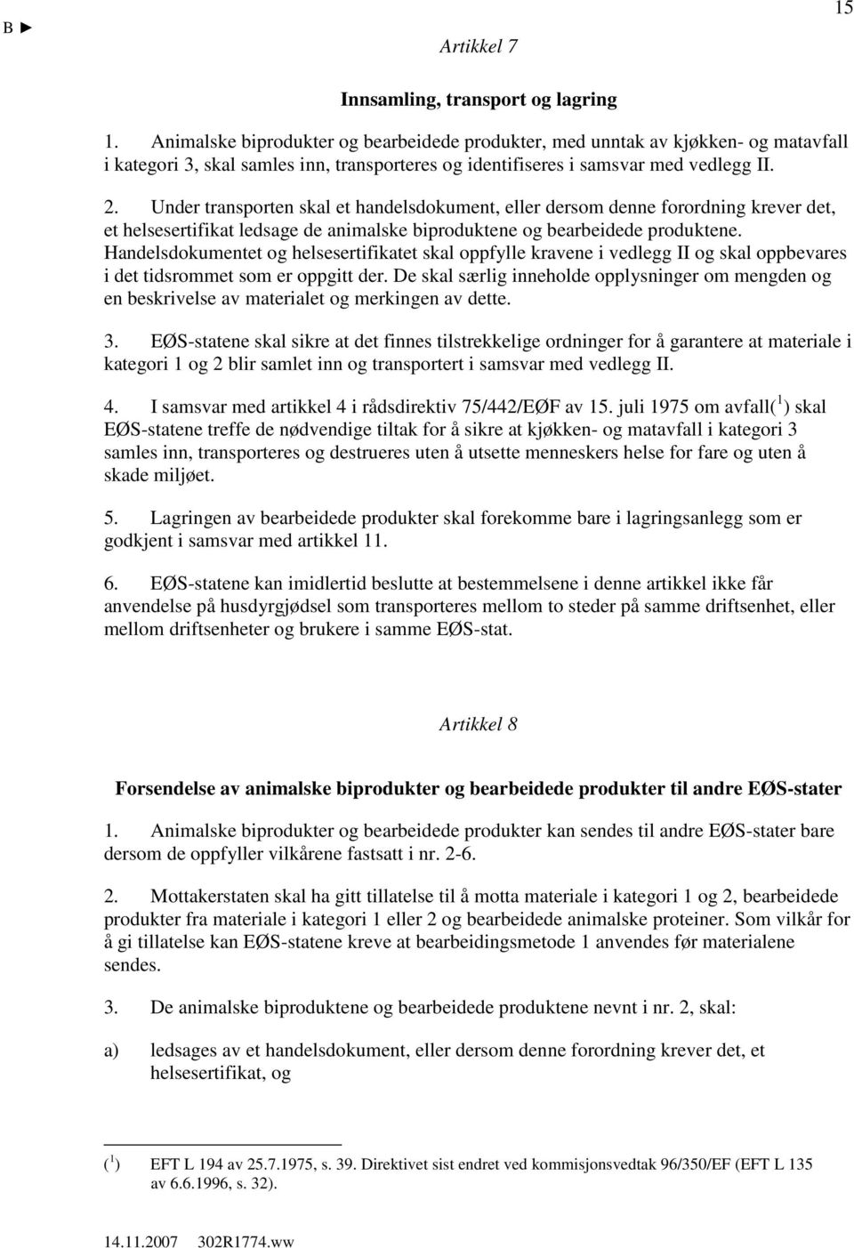 Under transporten skal et handelsdokument, eller dersom denne forordning krever det, et helsesertifikat ledsage de animalske biproduktene og bearbeidede produktene.