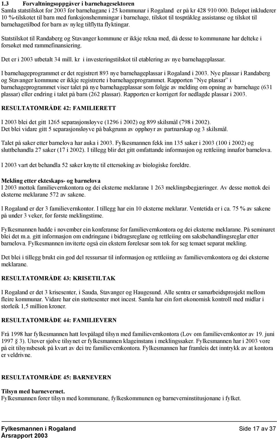 Statstilskot til Randaberg og Stavanger kommune er ikkje rekna med, då desse to kommunane har delteke i forsøket med rammefinansiering. Det er i 2003 utbetalt 34 mill.