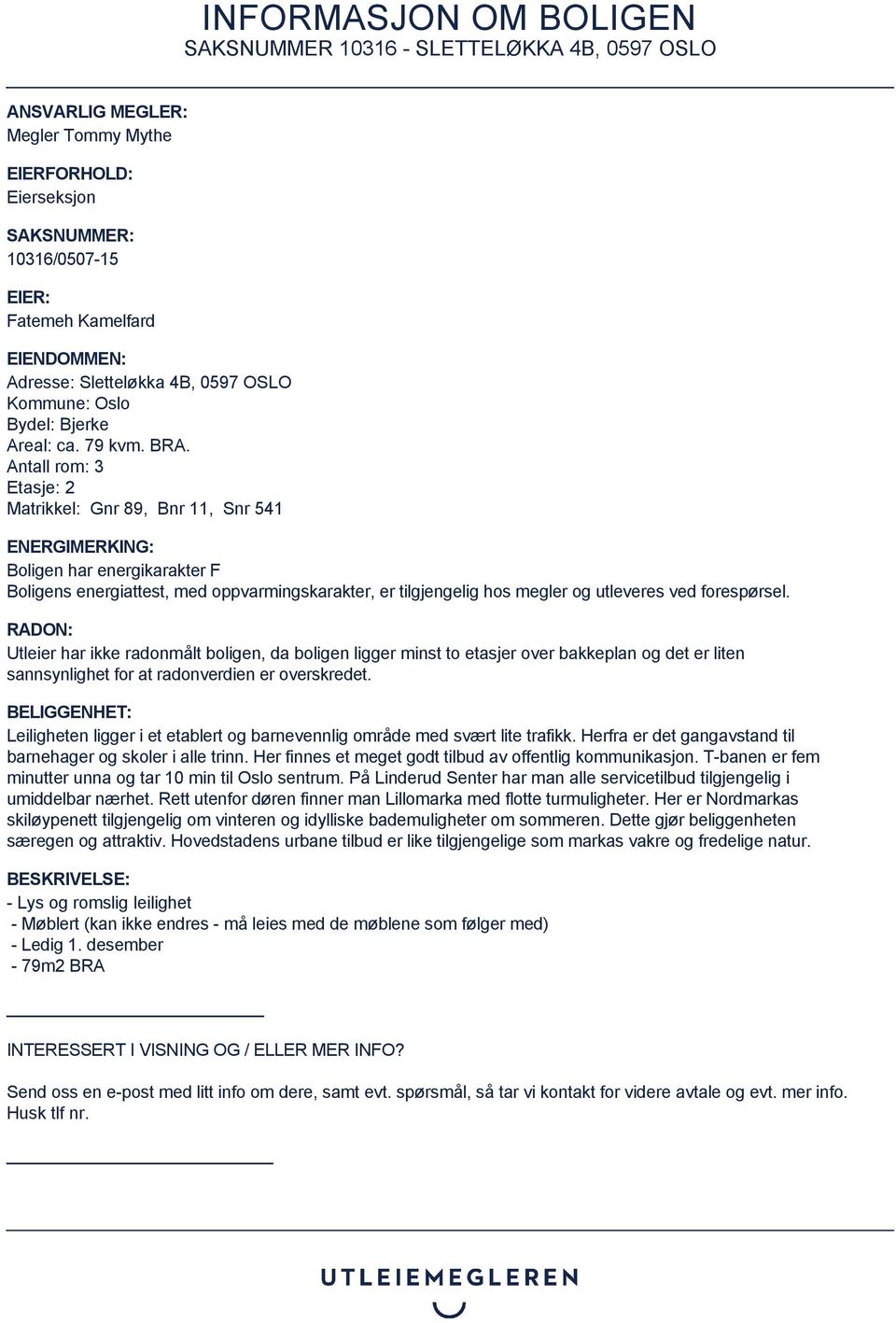 Antall rom: 3 Etasje: 2 Matrikkel: Gnr 89, Bnr 11, Snr 541 ENERGIMERKING: Boligen har energikarakter F Boligens energiattest, med oppvarmingskarakter, er tilgjengelig hos megler og utleveres ved