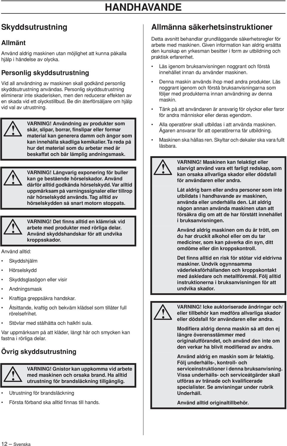 Personlig skyddsutrustning eliminerar inte skaderisken, men den reducerar effekten av en skada vid ett olyckstillbud. Be din återförsäljare om hjälp vid val av utrustning.