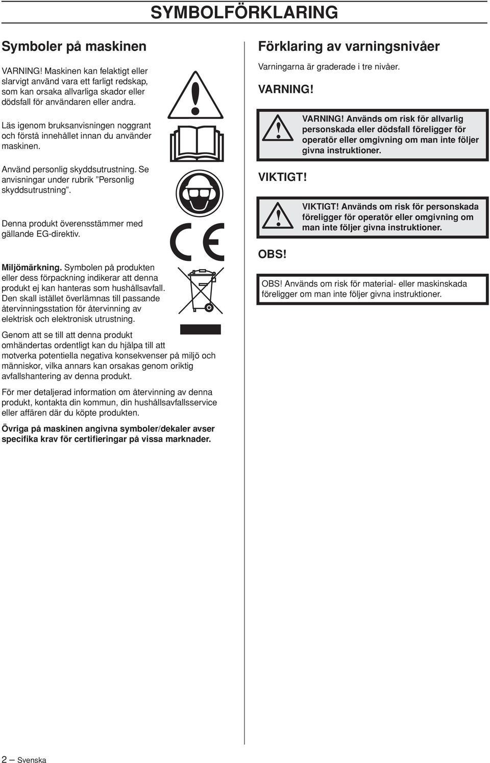 Denna produkt överensstämmer med gällande EG-direktiv. Miljömärkning. Symbolen på produkten eller dess förpackning indikerar att denna produkt ej kan hanteras som hushållsavfall.