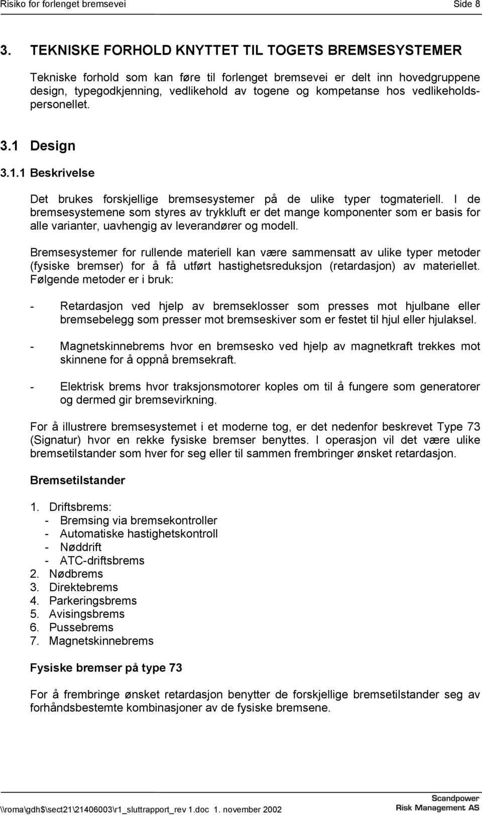 vedlikeholdspersonellet. 3.1 Design 3.1.1 Beskrivelse Det brukes forskjellige bremsesystemer på de ulike typer togmateriell.