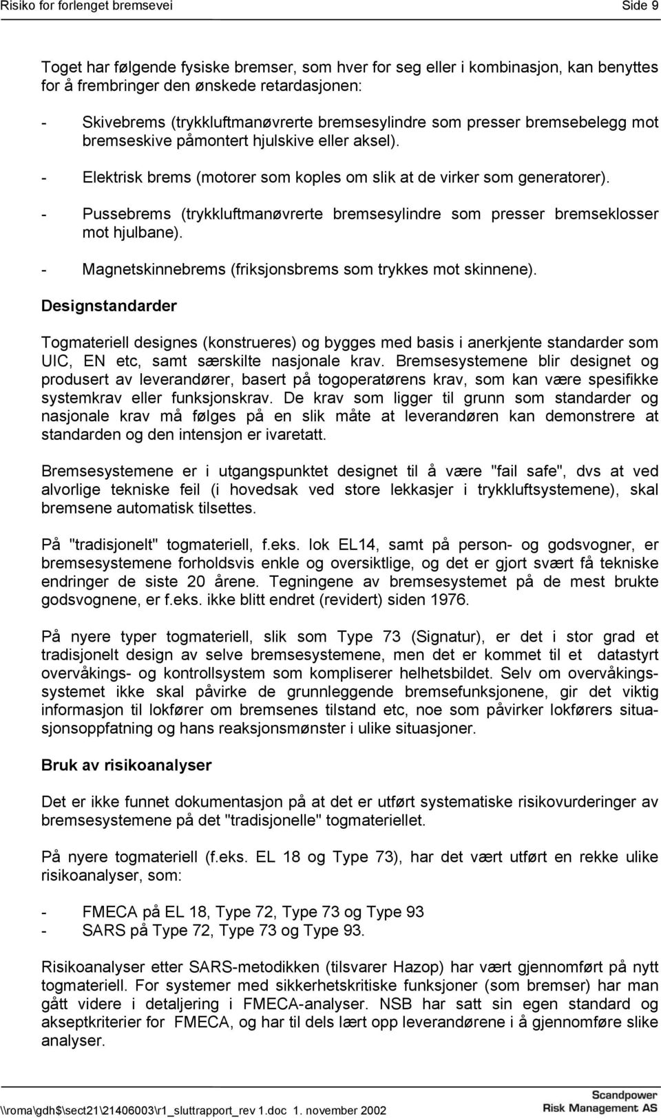 - Pussebrems (trykkluftmanøvrerte bremsesylindre som presser bremseklosser mot hjulbane). - Magnetskinnebrems (friksjonsbrems som trykkes mot skinnene).