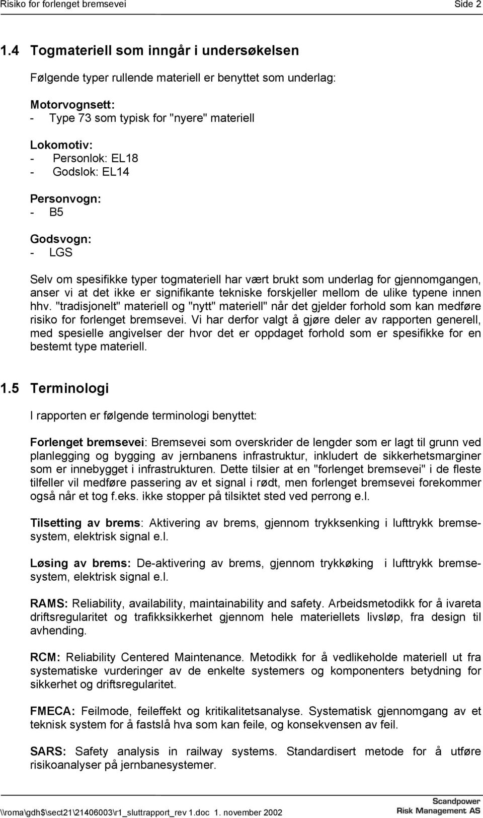 EL14 Personvogn: - B5 Godsvogn: - LGS Selv om spesifikke typer togmateriell har vært brukt som underlag for gjennomgangen, anser vi at det ikke er signifikante tekniske forskjeller mellom de ulike