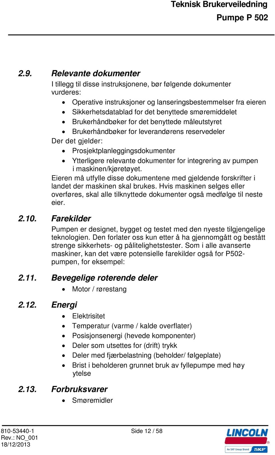 integrering av pumpen i maskinen/kjøretøyet. Eieren må utfylle disse dokumentene med gjeldende forskrifter i landet der maskinen skal brukes.