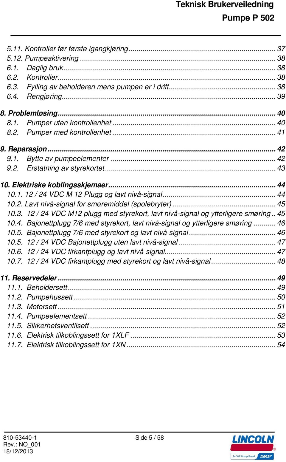 Elektriske koblingsskjemaer... 44 10.1. 12 / 24 VDC M 12 Plugg og lavt nivå-signal... 44 10.2. Lavt nivå-signal for smøremiddel (spolebryter)... 45 10.3.