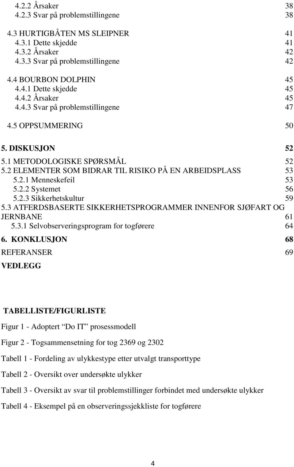 2.2 Systemet 56 5.2.3 Sikkerhetskultur 59 5.3 ATFERDSBASERTE SIKKERHETSPROGRAMMER INNENFOR SJØFART OG JERNBANE 61 5.3.1 Selvobserveringsprogram for togførere 64 6.