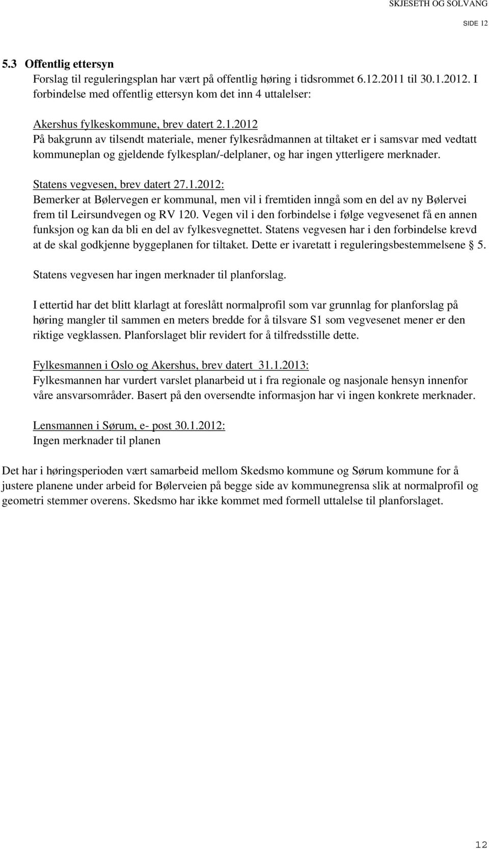 2012 På bakgrunn av tilsendt materiale, mener fylkesrådmannen at tiltaket er i samsvar med vedtatt kommuneplan og gjeldende fylkesplan/-delplaner, og har ingen ytterligere merknader.