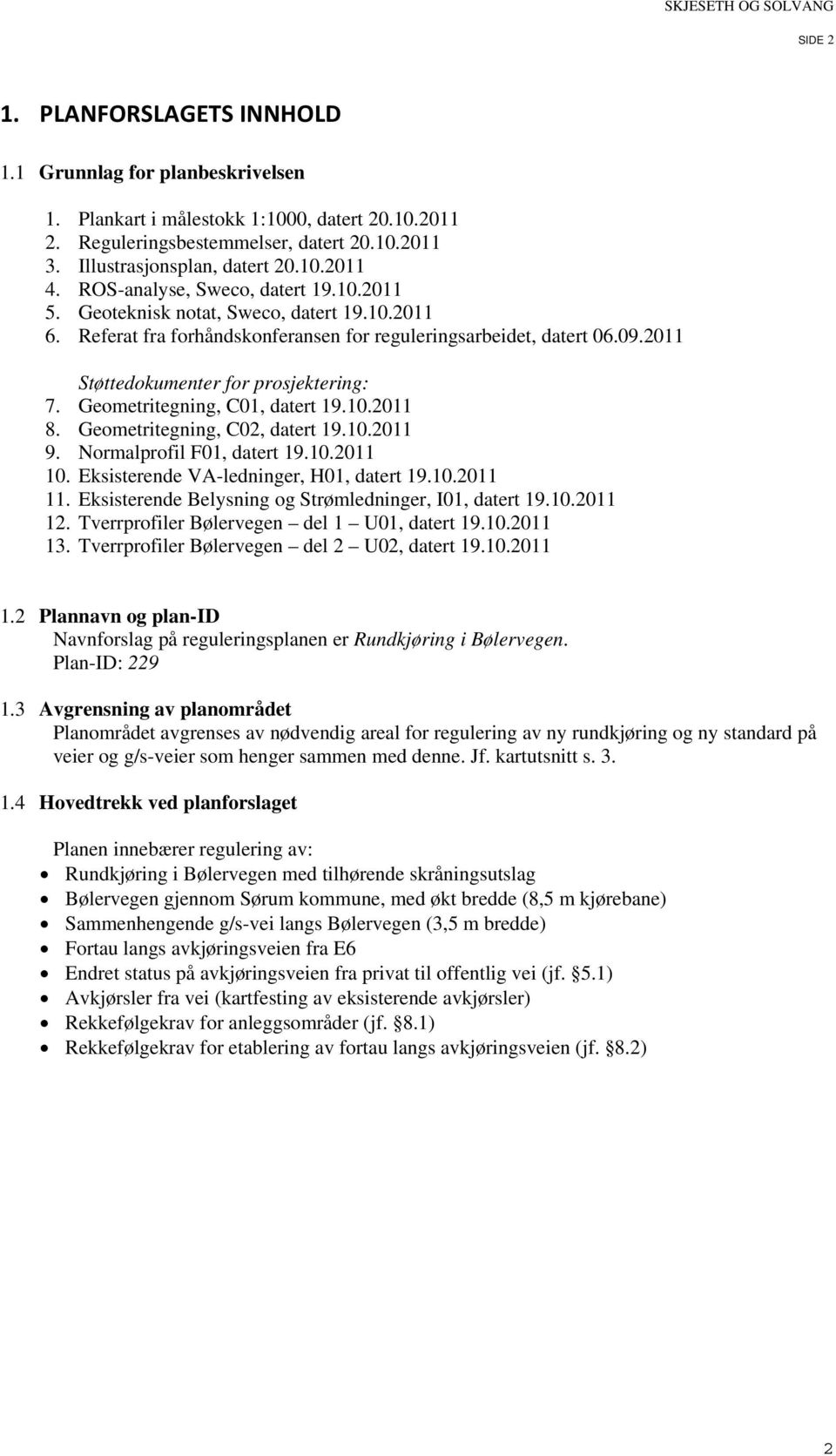 Geometritegning, C01, datert 19.10.2011 8. Geometritegning, C02, datert 19.10.2011 9. Normalprofil F01, datert 19.10.2011 10. Eksisterende VA-ledninger, H01, datert 19.10.2011 11.