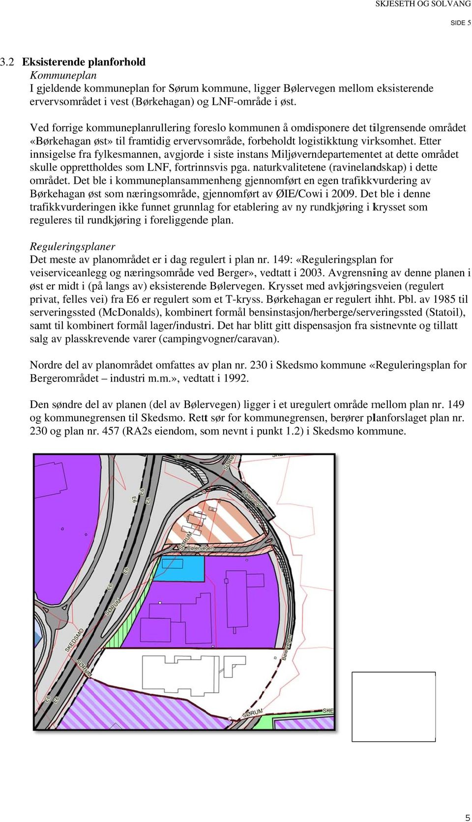 Etter innsigelse fra fylkesmannen, avgjorde i siste instans Miljøverndepartementet at dette området skulle opprettholdes som LNF, fortrinnsvis pga. naturkvalitetene (ravinelandskap) i dette området.