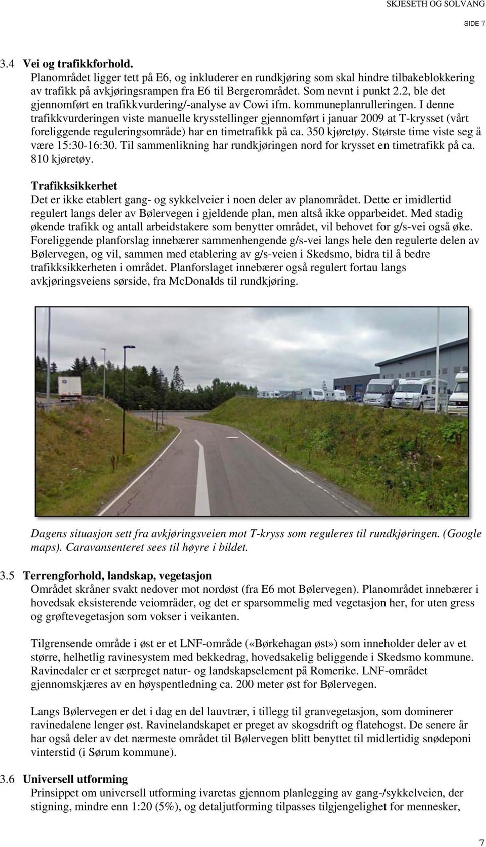 I denne trafikkvurderingen viste manuelle krysstellinger gjennomført i januar j 2009 at T-kryssett (vårt foreliggende reguleringsområde) har enn timetrafikkk på ca. 350 kjøretøy.