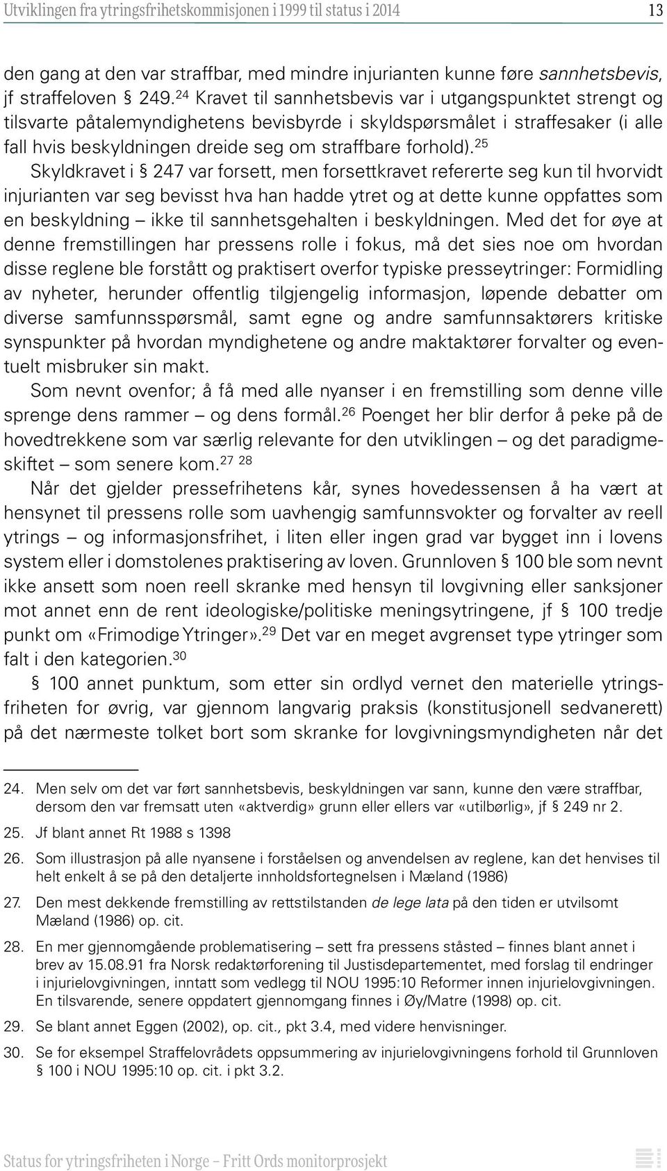 25 Skyldkravet i 247 var forsett, men forsettkravet refererte seg kun til hvorvidt injurianten var seg bevisst hva han hadde ytret og at dette kunne oppfattes som en beskyldning ikke til