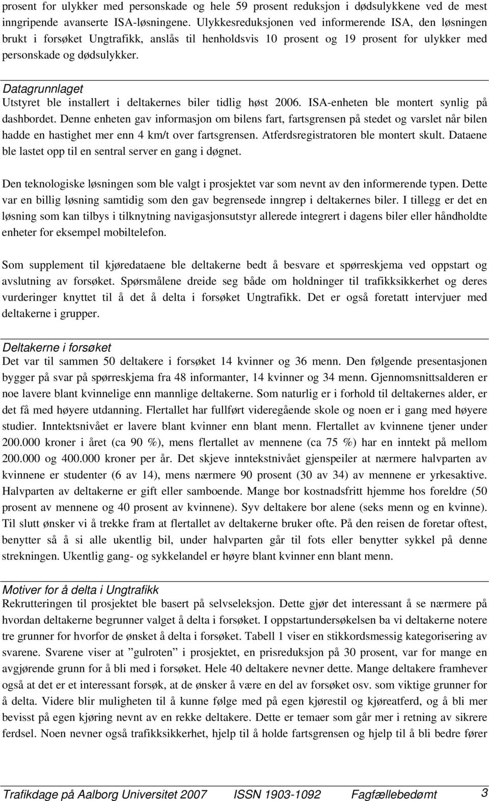 Datagrunnlaget Utstyret ble installert i deltakernes biler tidlig høst 2006. ISA-enheten ble montert synlig på dashbordet.