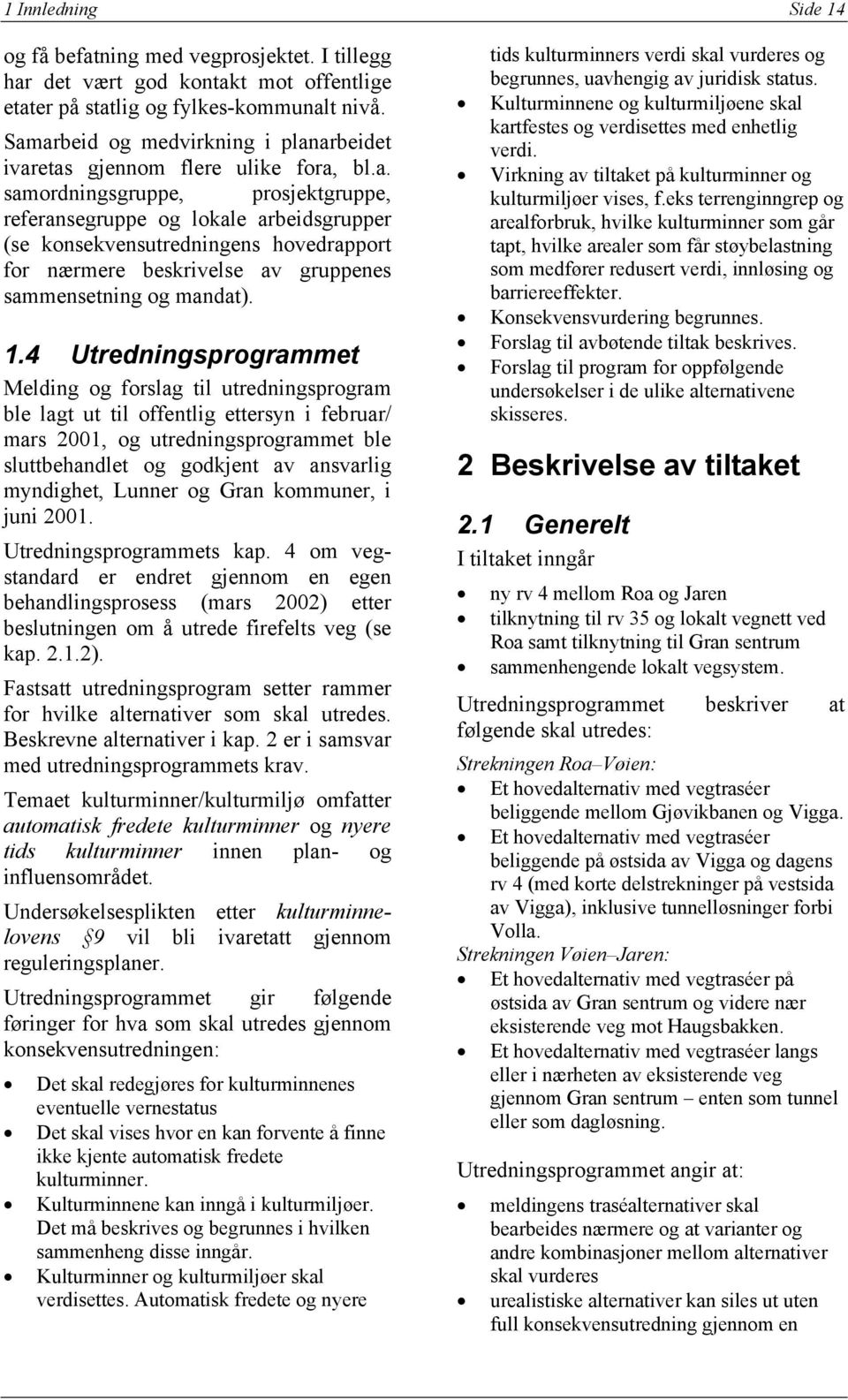 1.4 Utredningsprogrammet Melding og forslag til utredningsprogram ble lagt ut til offentlig ettersyn i februar/ mars 2001, og utredningsprogrammet ble sluttbehandlet og godkjent av ansvarlig