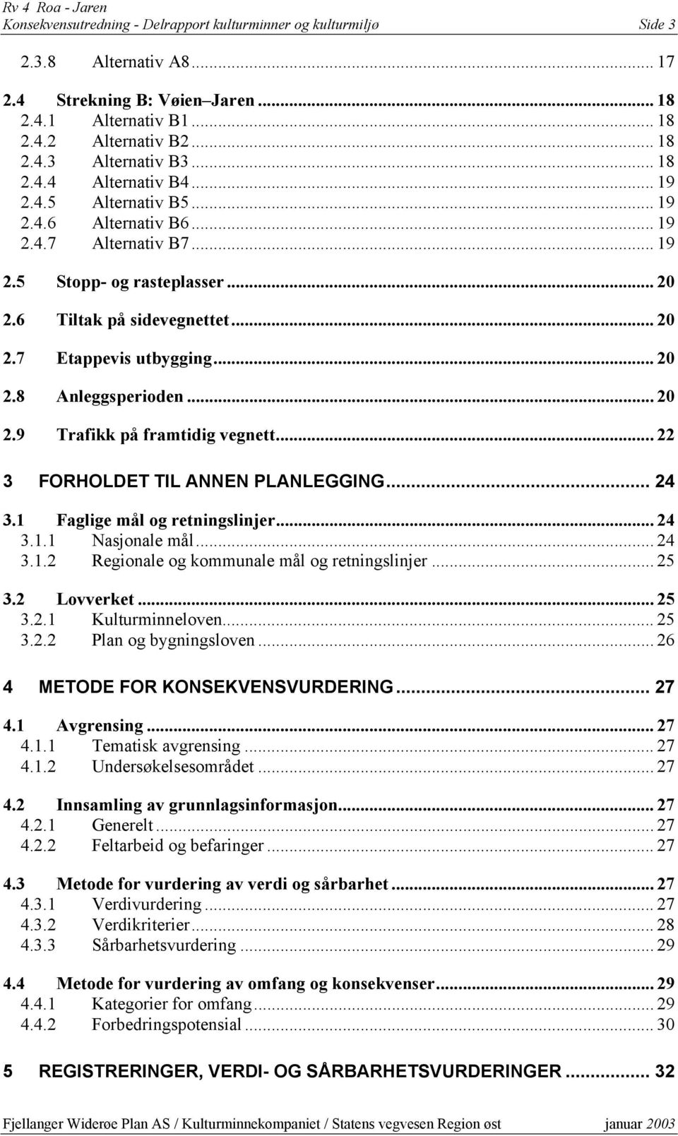 .. 20 2.8 Anleggsperioden... 20 2.9 Trafikk på framtidig vegnett... 22 3 FORHOLDET TIL ANNEN PLANLEGGING... 24 3.1 Faglige mål og retningslinjer... 24 3.1.1 Nasjonale mål... 24 3.1.2 Regionale og kommunale mål og retningslinjer.