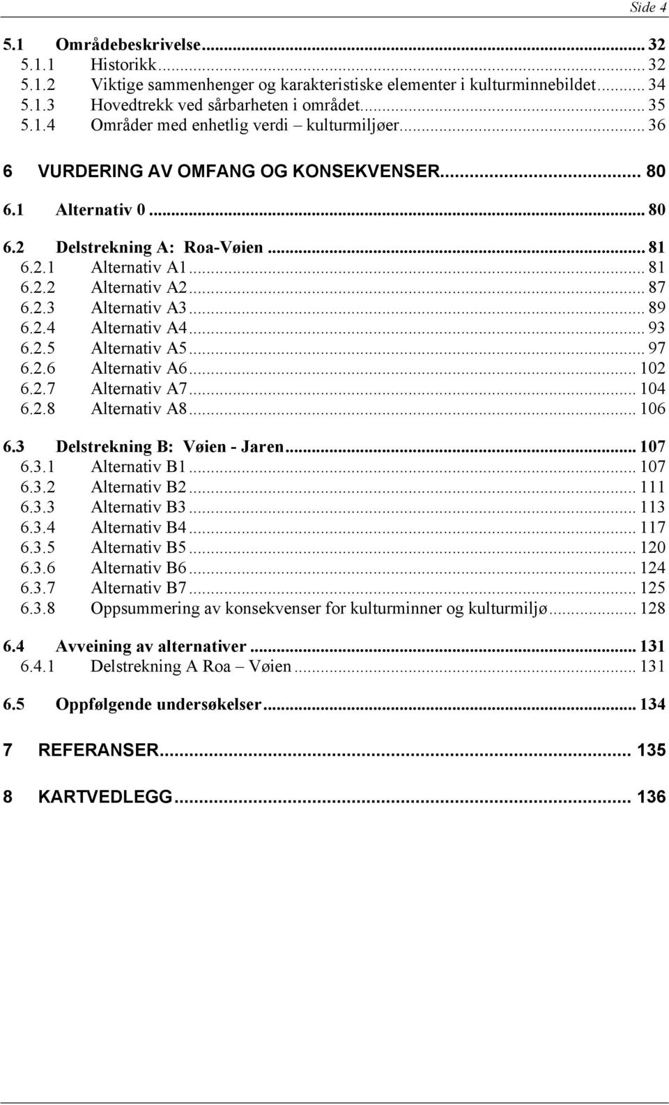 .. 93 6.2.5 Alternativ A5... 97 6.2.6 Alternativ A6... 102 6.2.7 Alternativ A7... 104 6.2.8 Alternativ A8... 106 6.3 Delstrekning B: Vøien - Jaren... 107 6.3.1 Alternativ B1... 107 6.3.2 Alternativ B2.