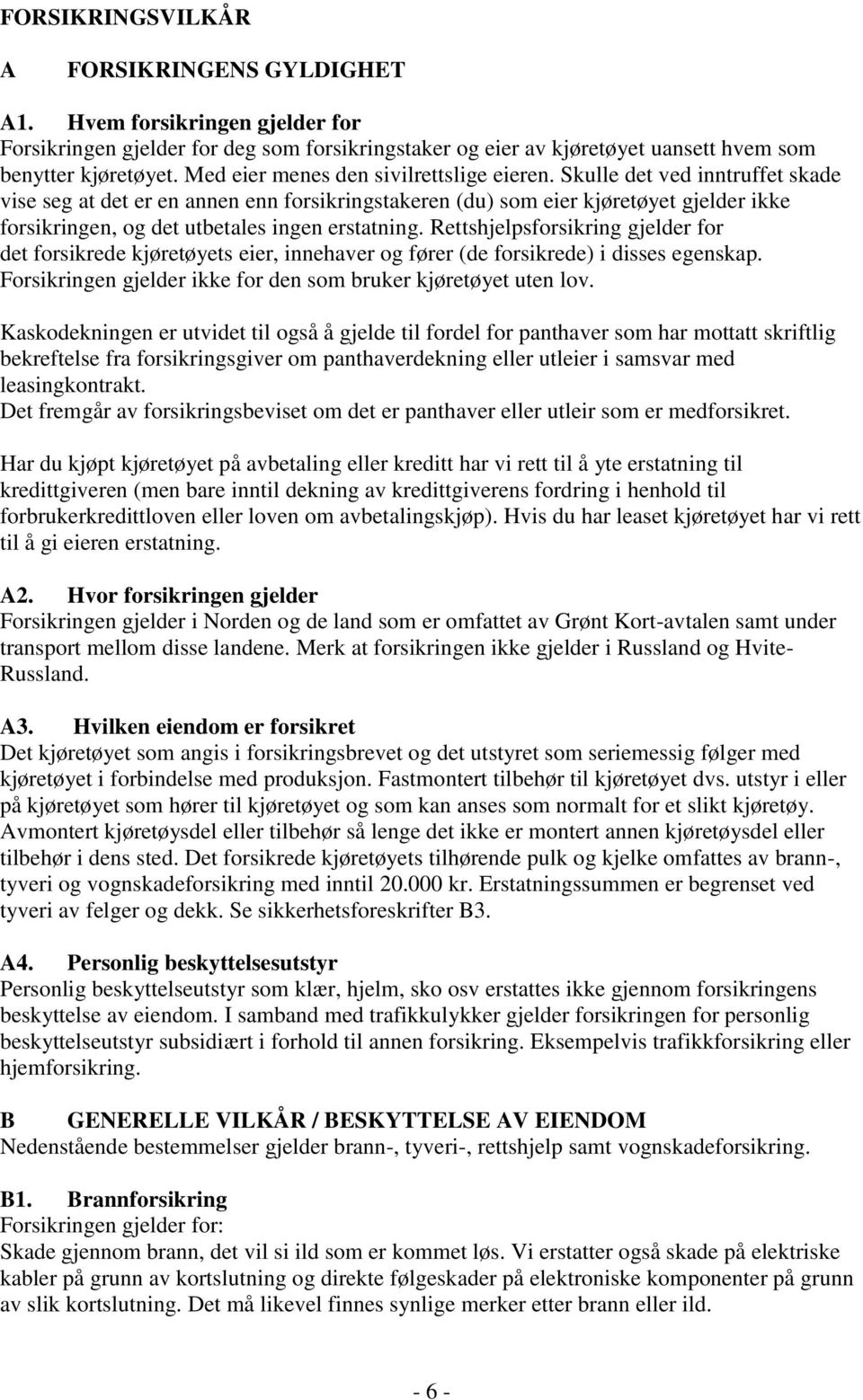 Skulle det ved inntruffet skade vise seg at det er en annen enn forsikringstakeren (du) som eier kjøretøyet gjelder ikke forsikringen, og det utbetales ingen erstatning.