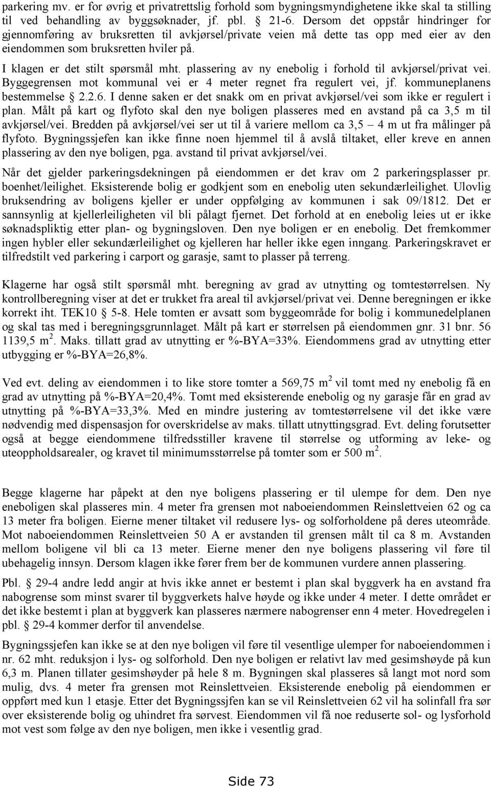 plassering av ny enebolig i forhold til avkjørsel/privat vei. Byggegrensen mot kommunal vei er 4 meter regnet fra regulert vei, jf. kommuneplanens bestemmelse 2.2.6.