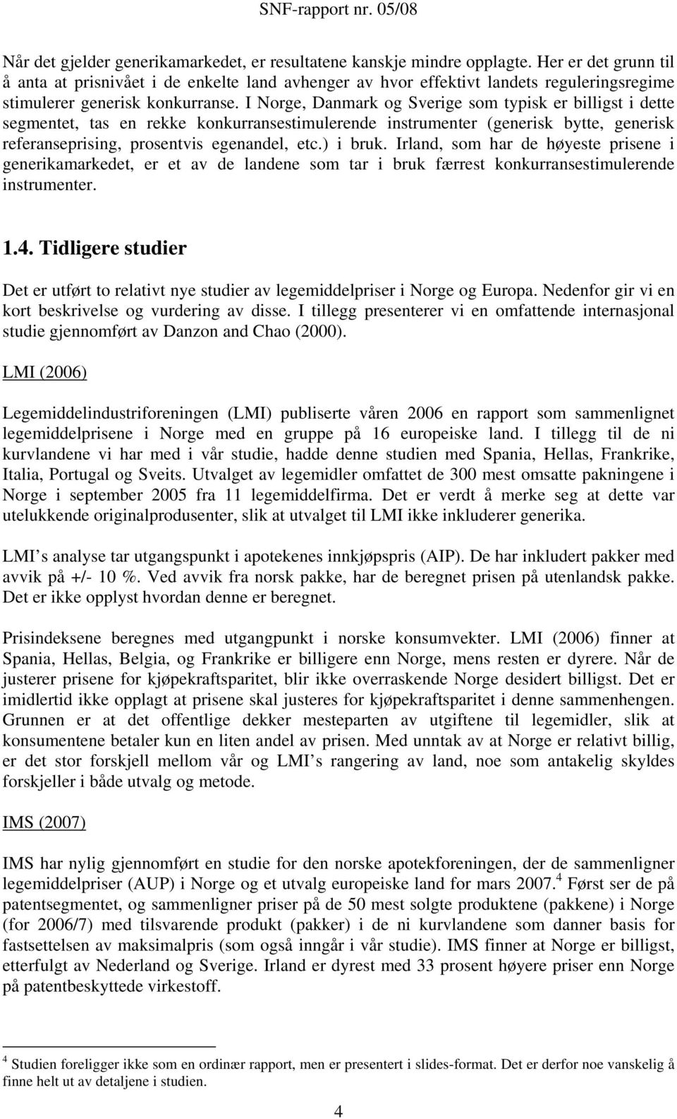 I Norge, Danmark og Sverige som typisk er billigst i dette segmentet, tas en rekke konkurransestimulerende instrumenter (generisk bytte, generisk referanseprising, prosentvis egenandel, etc.) i bruk.