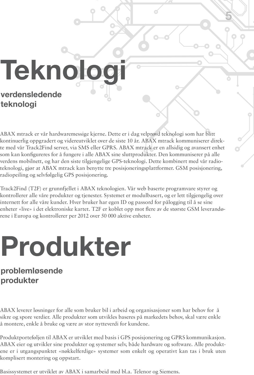 Den kommuniserer på alle verdens mobilnett, og har den siste tilgjengelige GPS-teknologi. Dette kombinert med vår radioteknologi, gjør at ABAX mtrack kan benytte tre posisjoneringsplattformer.