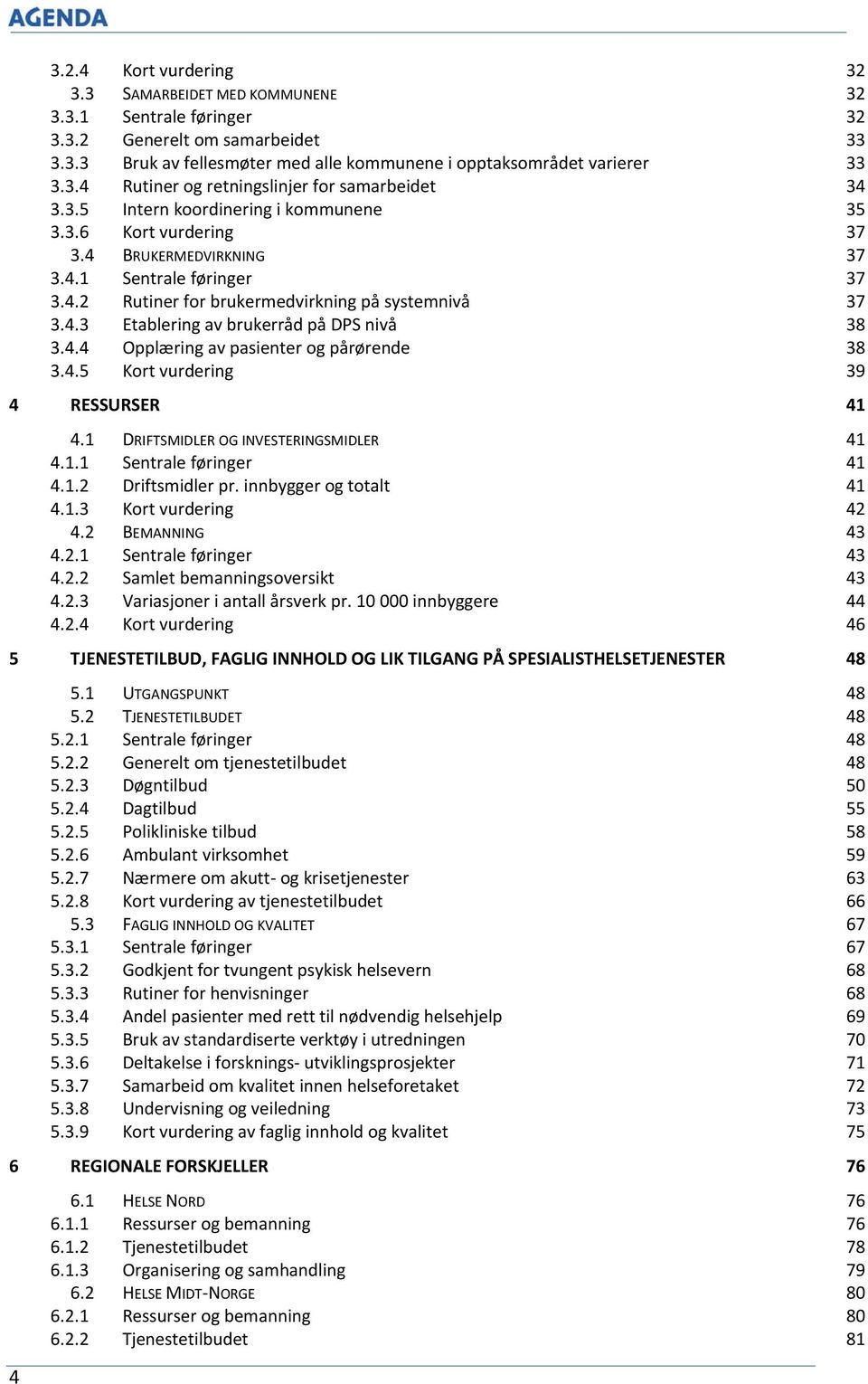 4.4 Opplæring av pasienter og pårørende 38 3.4.5 Kort vurdering 39 4 RESSURSER 41 4.1 DRIFTSMIDLER OG INVESTERINGSMIDLER 41 4.1.1 Sentrale føringer 41 4.1.2 Driftsmidler pr. innbygger og totalt 41 4.