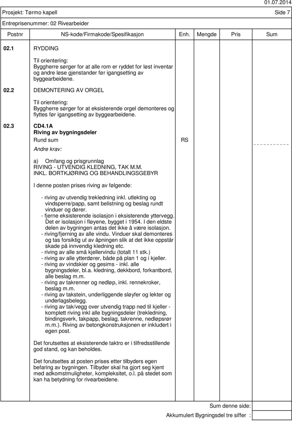 Prosjekt: Tørmo kapell Side 7 Entreprisenummer: 02 Rivearbeider 02.3 CD4.1A Riving av bygningsdeler Rund sum RS RIVING - UTVENDIG KLEDNING, TAK M.M. INKL.