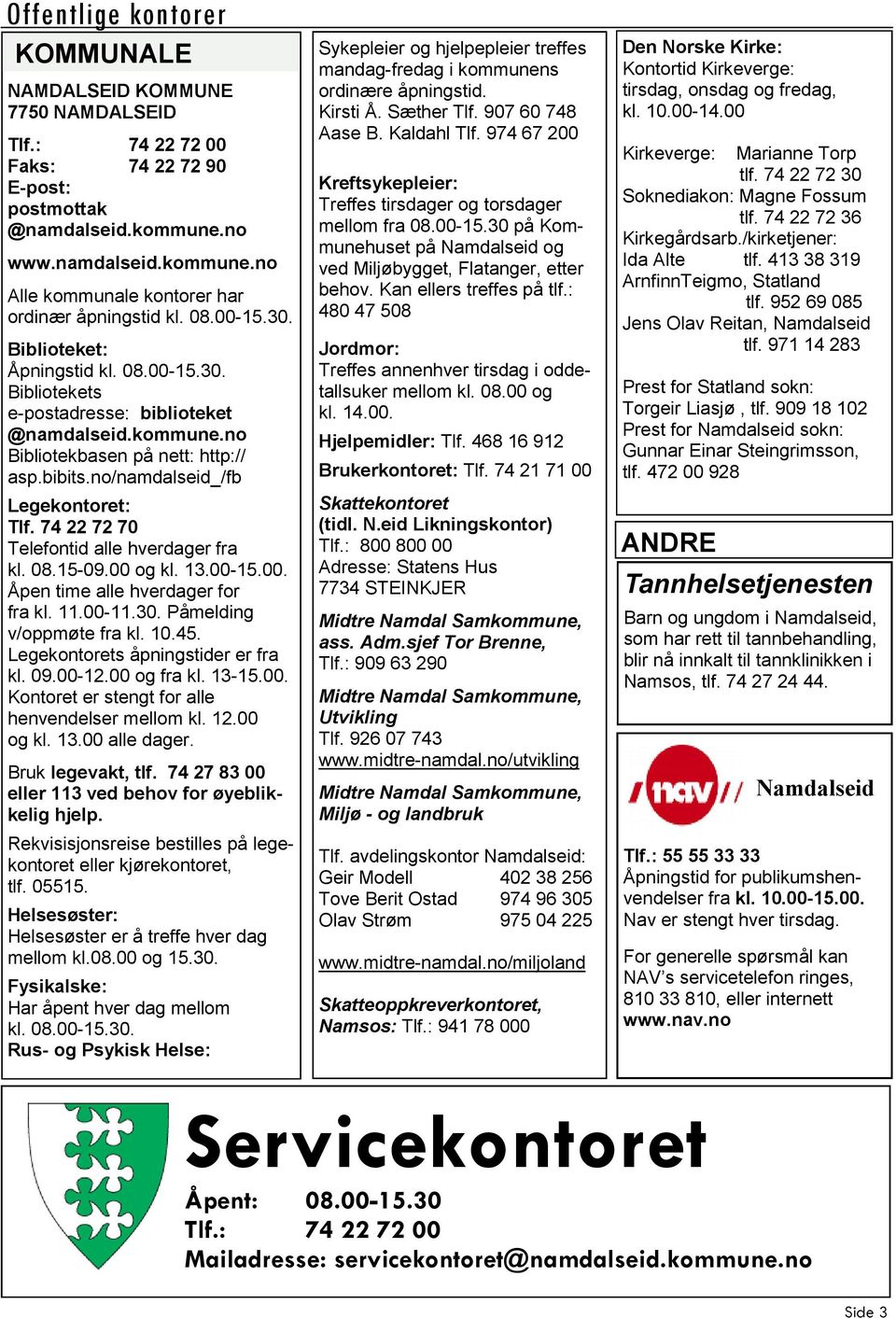 74 22 72 70 Telefontid alle hverdager fra kl. 08.15-09.00 og kl. 13.00-15.00. Åpen time alle hverdager for fra kl. 11.00-11.30. Påmelding v/oppmøte fra kl. 10.45. Legekontorets åpningstider er fra kl.