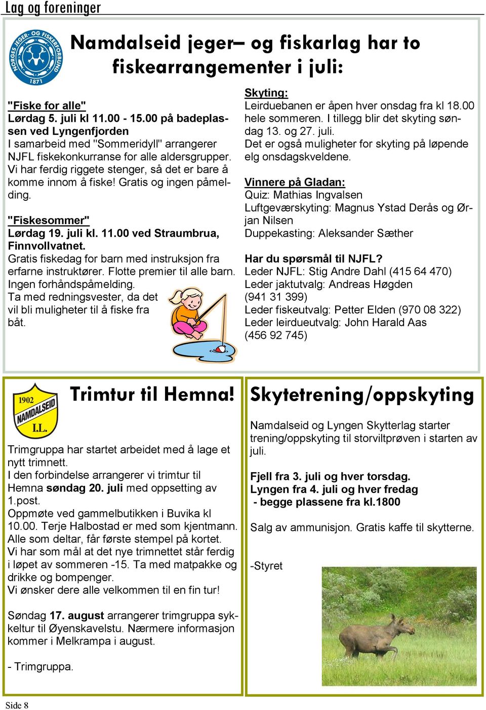 Gratis og ingen påmelding. "Fiskesommer" Lørdag 19. juli kl. 11.00 ved Straumbrua, Finnvollvatnet. Gratis fiskedag for barn med instruksjon fra erfarne instruktører. Flotte premier til alle barn.