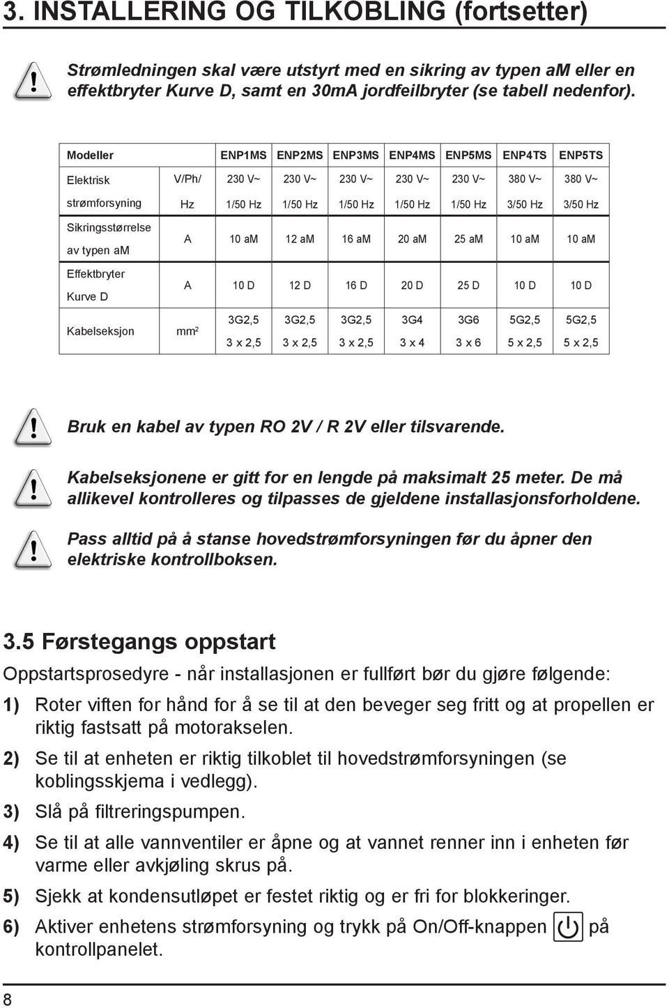 Sikringsstørrelse A 10 am 12 am 16 am 20 am 25 am 10 am 10 am av typen am Effektbryter A 10 D 12 D 16 D 20 D 25 D 10 D 10 D Kurve D Kabelseksjon mm 2 3G2,5 3G2,5 3G2,5 3G4 3G6 5G2,5 5G2,5 3 x 2,5 3 x