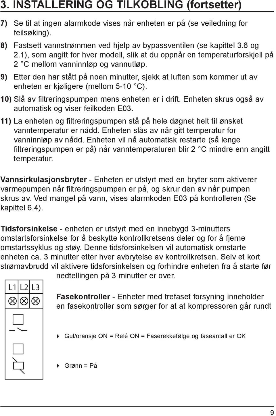 9) Etter den har stått på noen minutter, sjekk at luften som kommer ut av enheten er kjøligere (mellom 5-10 C). 10) Slå av filtreringspumpen mens enheten er i drift.