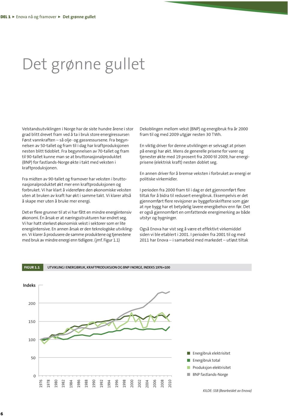 Fra begynnelsen av 70-tallet og fram til 90-tallet kunne man se at bruttonasjonalproduktet (BNP) for fastlands-norge økte i takt med veksten i kraftproduksjonen.