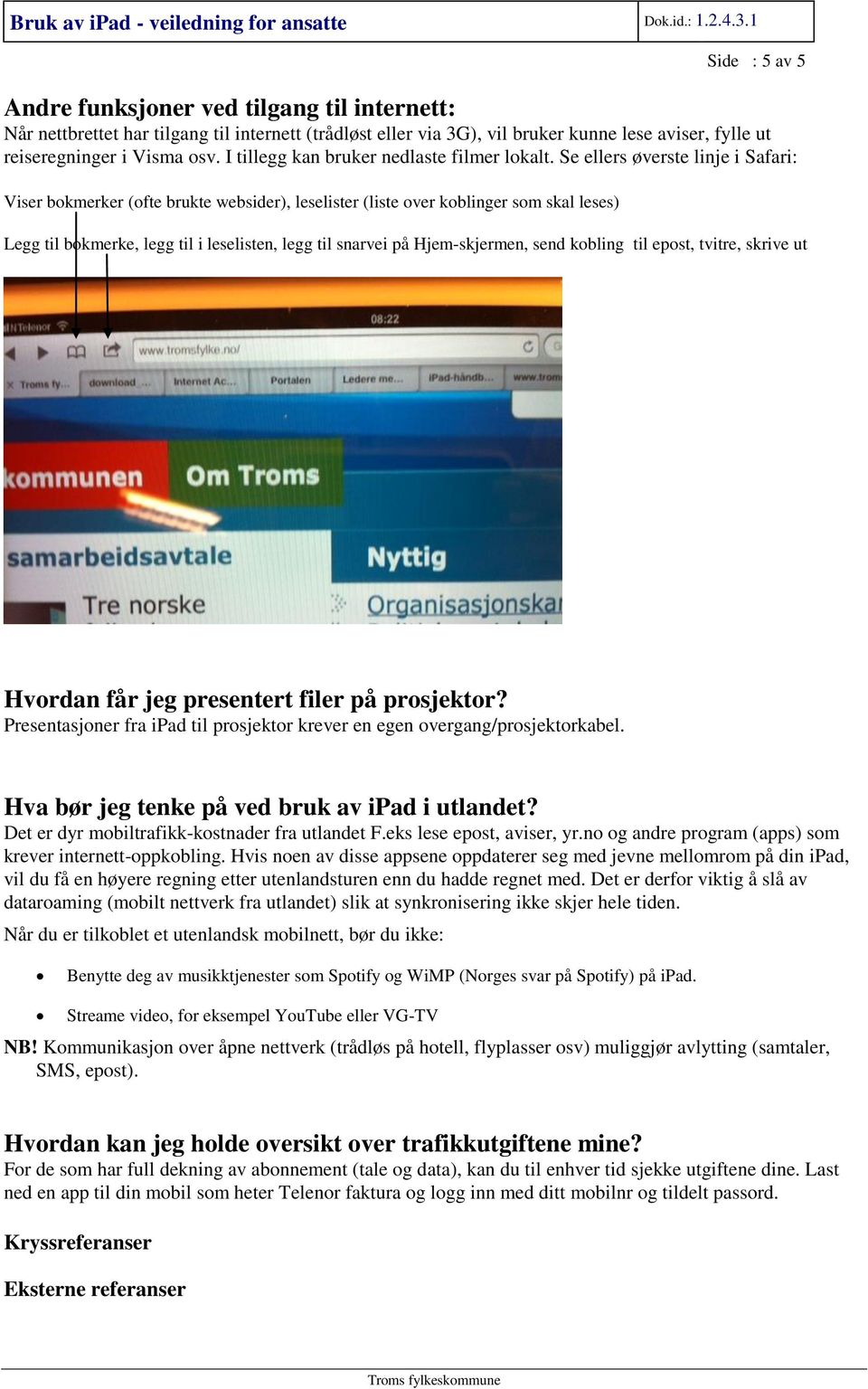 Se ellers øverste linje i Safari: Viser bokmerker (ofte brukte websider), leselister (liste over koblinger som skal leses) Legg til bokmerke, legg til i leselisten, legg til snarvei på Hjem-skjermen,